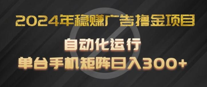 2024年稳赚广告撸金项目，全程自动化运行，单台手机就可以矩阵操作，日入300+【揭秘】-云泽轻创网