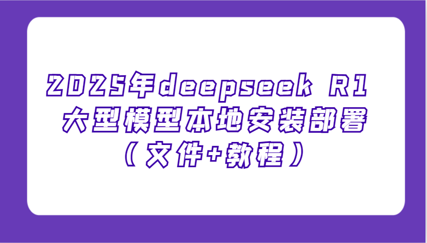 2025年deepseek R1 大型模型本地安装部署(文件+教程),新手也能快速上手!-云泽轻创网