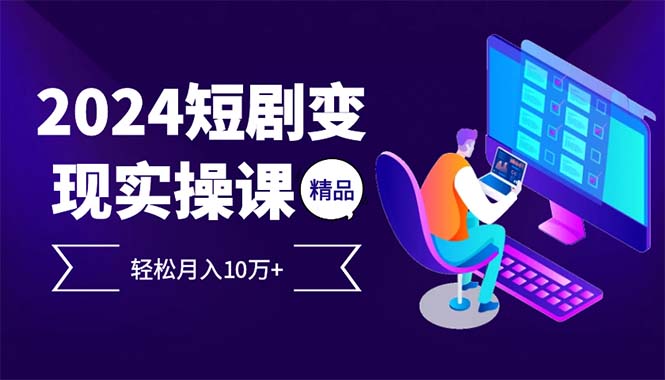 2024最火爆的项目短剧变现轻松月入10万+-云泽轻创网
