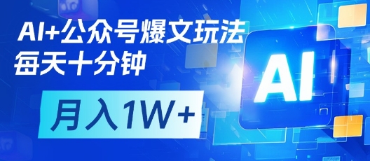 AI+公众号爆文玩法，每天十分钟，批量矩阵操作，月入1W+-云泽轻创网