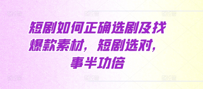 短剧如何正确选剧及找爆款素材，短剧选对，事半功倍-云泽轻创网
