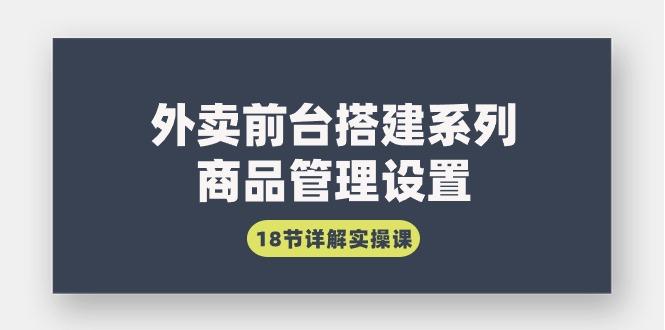 (9274期)外卖前台搭建系列｜商品管理设置，18节详解实操课-云泽轻创网