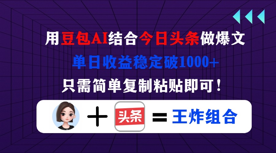 用豆包结合今日头条做爆文，单日收益稳定破1000+，只需简单复制粘贴即可！-云泽轻创网