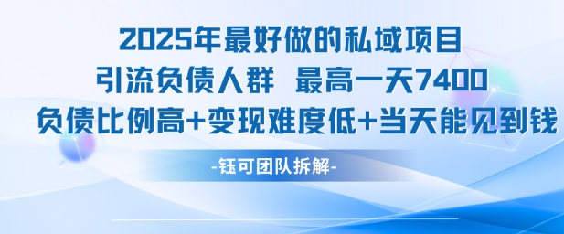 2025年最好做的私域项目，引流负债人群，最高一天变现7.4k，人群占比高，变现难度低，当天就能见到钱-云泽轻创网