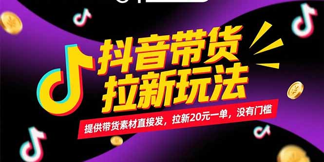 抖音带货拉新玩法，提供带货素材直接发，拉新20元一单，没有门槛-云泽轻创网