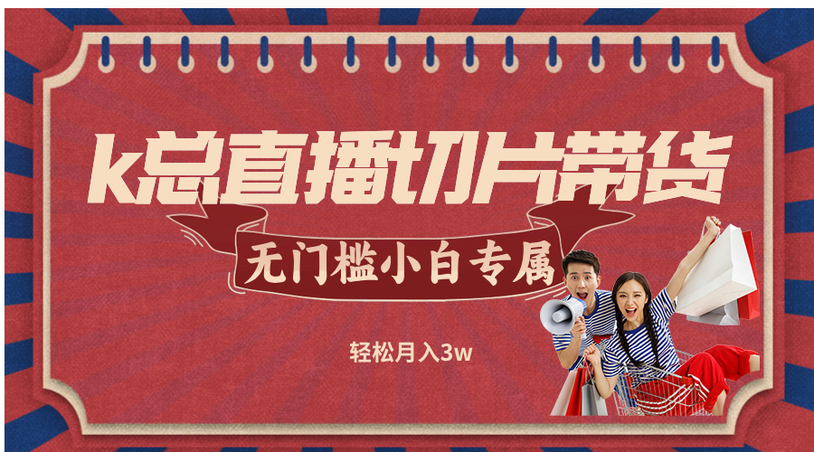 k总直播切片带货，无需授权，无门槛小白轻松月入3w-云泽轻创网