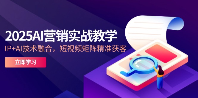 2025AI营销实战教学-5月，IP+AI技术融合，短视频矩阵精准获客-云泽轻创网