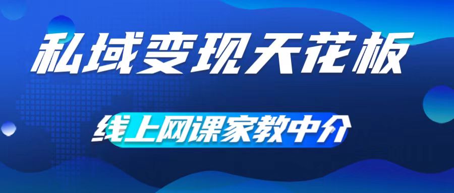 私域变现天花板，网课家教中介，只做渠道和流量，让大学生给你打工，0成本实现月入五位数【揭秘】-云泽轻创网