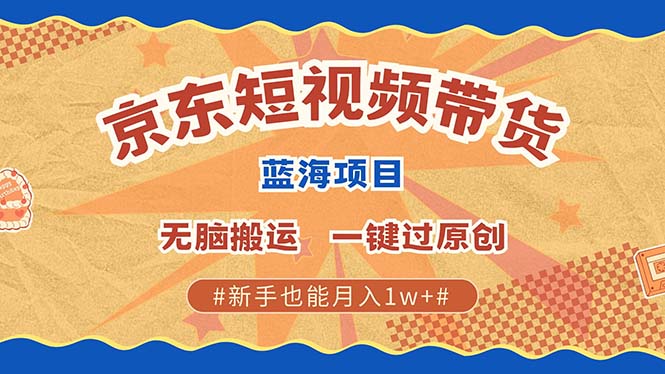 京东短视频带货 2025新风口 批量搬运 单号月入过万 上不封顶-云泽轻创网