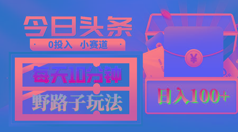 AI撸头条野路子玩法，3分钟1条，原创不用愁日赚1000+复制粘贴月入1W+-云泽轻创网