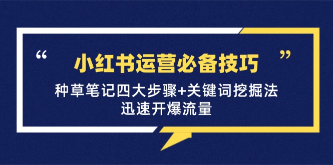 小红书运营必备技巧,种草笔记四大步骤+关键词挖掘法:迅速开爆流量-云泽轻创网
