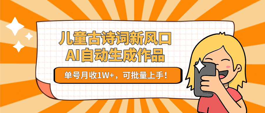 儿童古诗词新风口!AI自动生成作品,单号月收1W+,可批量上手!-云泽轻创网