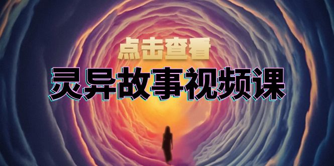 灵异故事视频课：文案、剪辑流程、画面处理及封面制作，助力创作者盈利-云泽轻创网