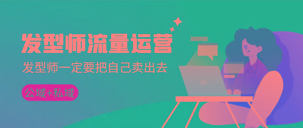 发型师 流量运营，发型师一定要把自己卖出去(公域+私城)高清无水印-云泽轻创网