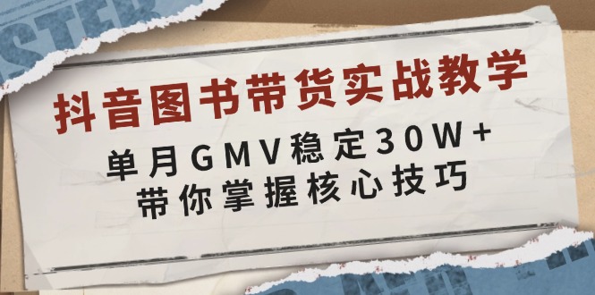 抖音图书带货实战教学，单月GMV稳定30W+，带你掌握核心技巧-云泽轻创网