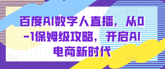 百度AI数字人直播带货，从0-1保姆级攻略，开启AI电商新时代-云泽轻创网