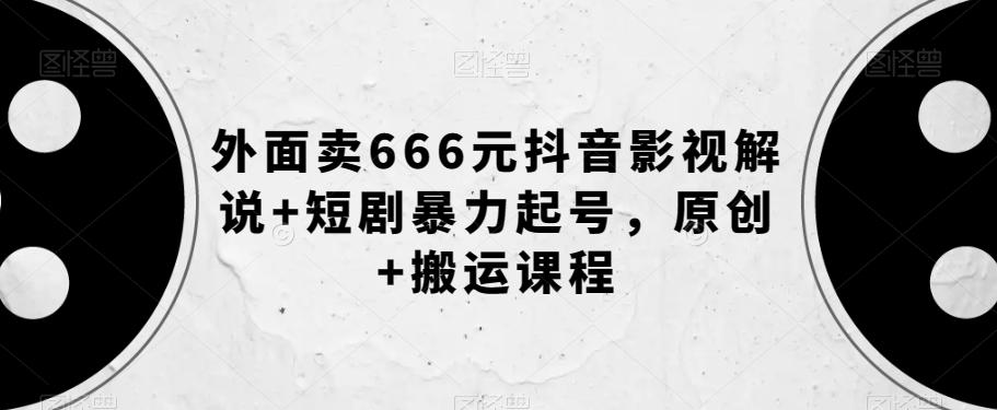 外面卖666元抖音影视解说+短剧暴力起号，原创+搬运课程-云泽轻创网