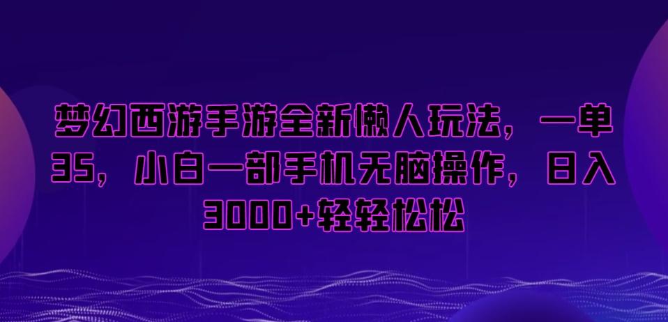 梦幻西游手游全新懒人玩法，一单35，小白一部手机无脑操作，日入3000+轻轻松松【揭秘】-云泽轻创网