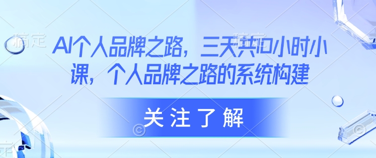 AI个人品牌之路，​三天共10小时小课，个人品牌之路的系统构建-云泽轻创网