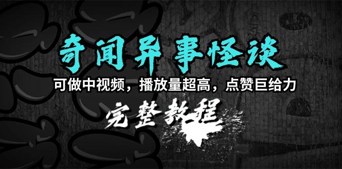 (9363期)奇闻异事怪谈完整教程，可做中视频，播放量超高，点赞巨给力(教程+素材)-云泽轻创网