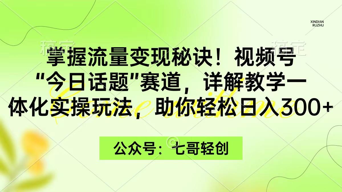(9437期)掌握流量变现秘诀！视频号“今日话题”赛道，一体化实操玩法，助你日入300+-云泽轻创网