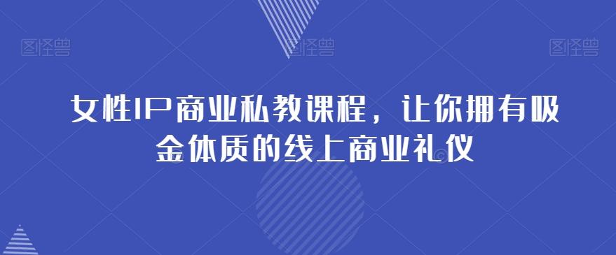 女性IP商业私教课程，让你拥有吸金体质的线上商业礼仪-云泽轻创网