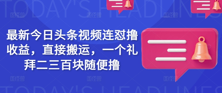 最新今日头条视频连怼撸收益，直接搬运，一个礼拜二三百块随便撸-云泽轻创网