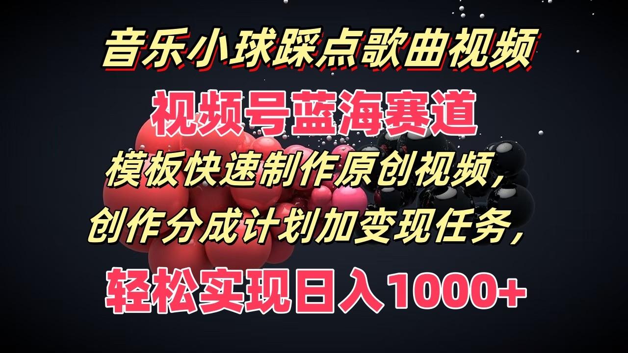 音乐小球踩点歌曲视频，视频号蓝海赛道，模板快速制作原创视频，分成计划加变现任务-云泽轻创网