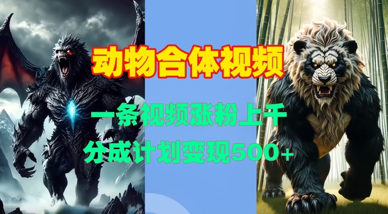 动物合体视频，一条视频涨粉上千，一键生成，分成计划变现5张-云泽轻创网