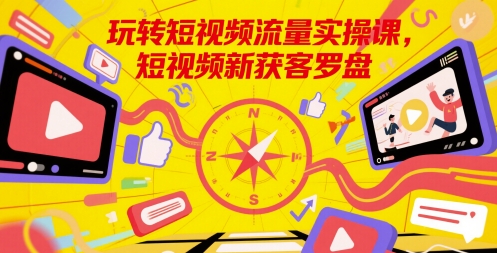 玩转短视频流量实操课，短视频新获客罗盘-云泽轻创网