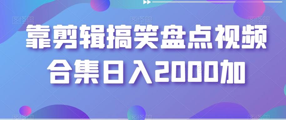 靠剪辑搞笑盘点视频合集日入2000加【揭秘】-云泽轻创网