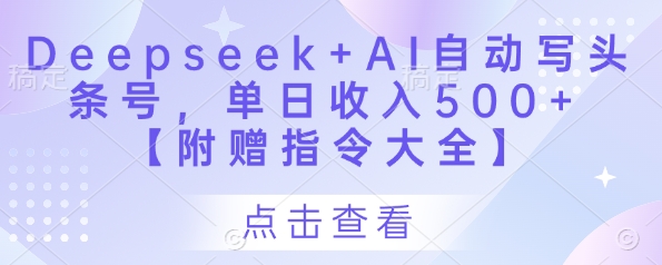 Deepseek+AI自动写头条号，单日收入500+ 【附赠指令大全】-云泽轻创网