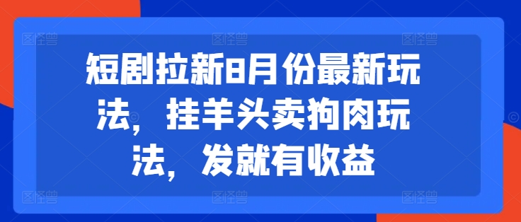 短剧拉新8月份最新玩法，挂羊头卖狗肉玩法，发就有收益-云泽轻创网
