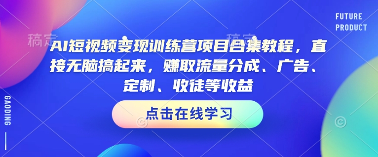 AI短视频变现训练营项目合集教程，直接无脑搞起来，赚取流量分成、广告、定制、收徒等收益(0302更新)-云泽轻创网