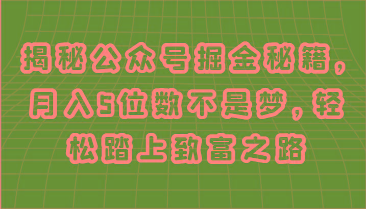 揭秘公众号掘金秘籍，月入5位数不是梦，轻松踏上致富之路-云泽轻创网