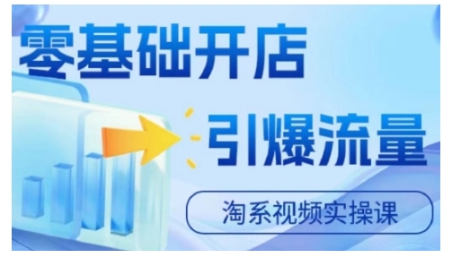 淘宝电商视频实操课，零基础开店，引爆流量-云泽轻创网