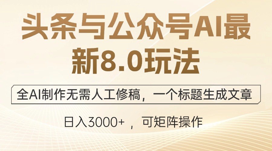 头条与公众号AI最新8.0玩法，全AI制作无需人工修稿，一个标题生成文章…-云泽轻创网