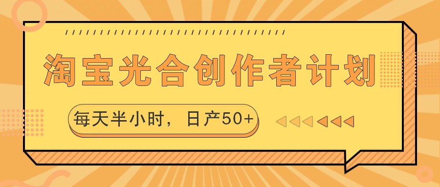 淘宝光合创作者计划，每天半小时，日产50+-云泽轻创网