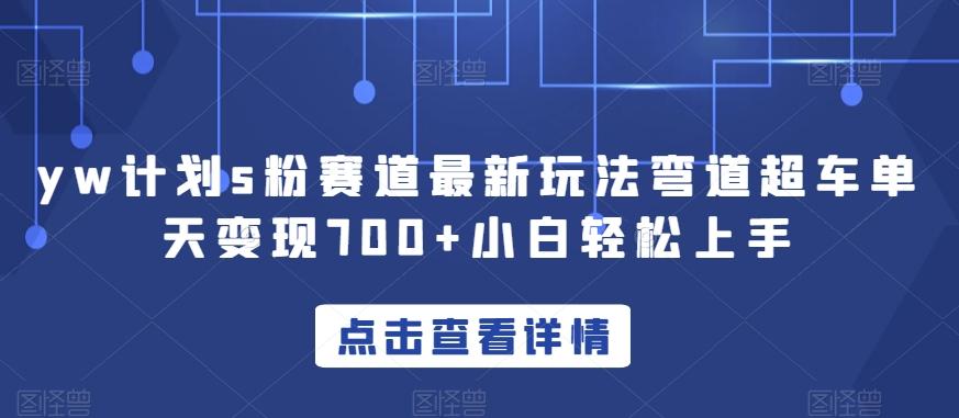yw计划s粉赛道最新玩法弯道超车单天变现700+小白轻松上手-云泽轻创网