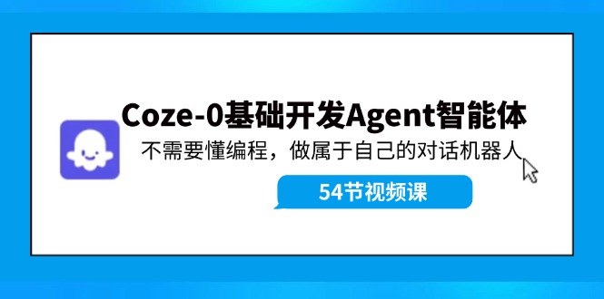 Coze-0基础开发 Agent智能体教程：不需要懂编程，做属于自己的对话机器人-云泽轻创网