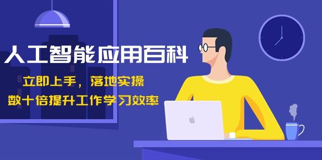 人工智能应用百科，立即上手落地实操，数十倍提升工作学习效率！-云泽轻创网