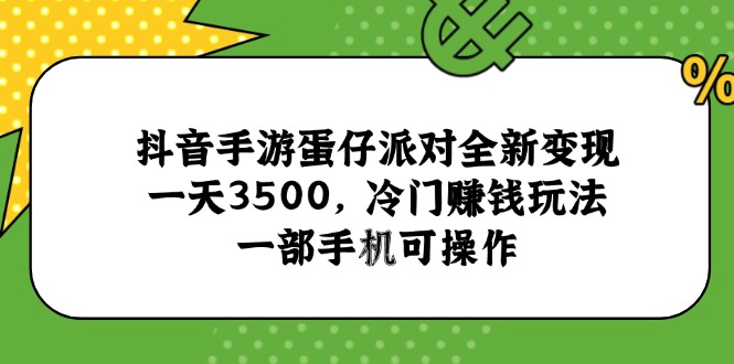 抖音手游蛋仔派对全新变现，一天3500，冷门赚钱玩法，一部手机可操作-云泽轻创网