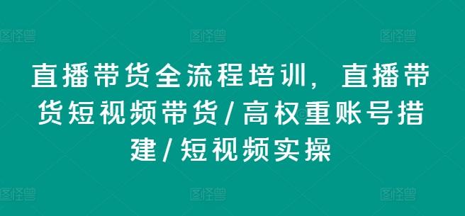 直播带货全流程培训，直播带货短视频带货/高权重账号措建/短视频实操-云泽轻创网
