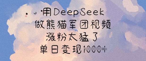 用DeepSeek做熊猫军团视频,涨粉太猛了,单日变现多张-云泽轻创网