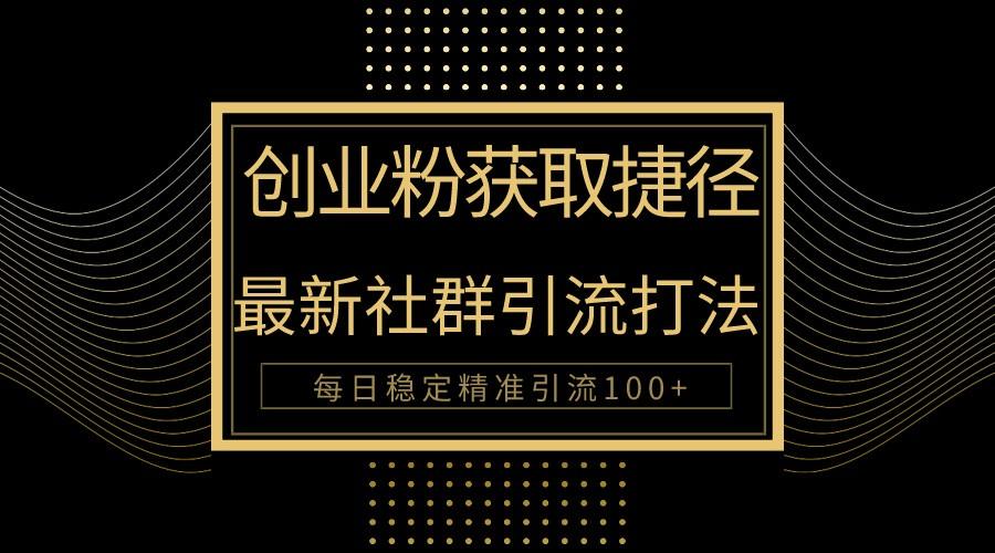 创业粉捷径！最新被动引流方法大揭秘，实现每日100+精准引流-云泽轻创网