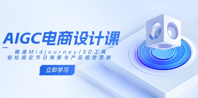 AIGC电商设计课：精通Midjourney/SD工具，轻松搞定节日海报与产品视觉营销-云泽轻创网