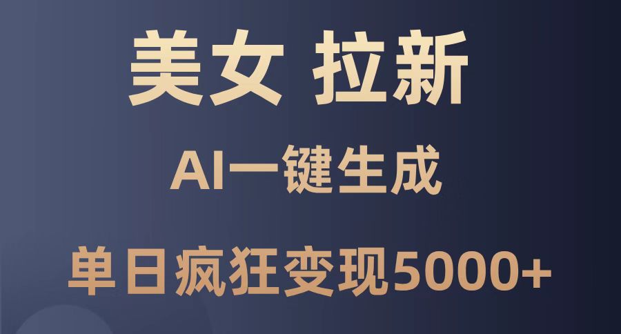 美女暴力拉新，通过AI一键生成，单日疯狂变现5000+，纯小白一学就会！-云泽轻创网