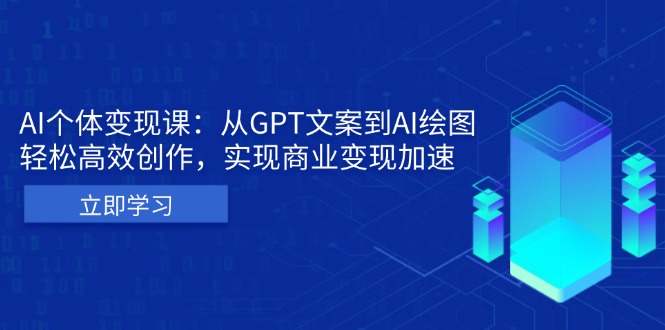 AI个体变现课：从GPT文案到AI绘图，轻松高效创作，实现商业变现加速-云泽轻创网