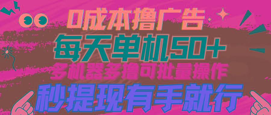 (9999期)0成本撸广告  每天单机50+， 多机器多撸可批量操作，秒提现有手就行-云泽轻创网