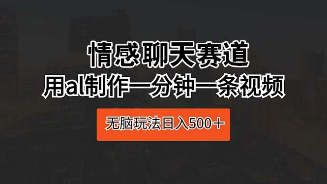 情感聊天赛道 用al制作一分钟一条视频 无脑玩法日入500＋-云泽轻创网